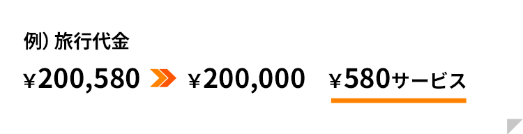 例）旅行代金　￥200,580⇒￥200,000　￥580サービス