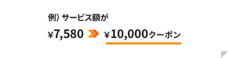 例）サービス額が　￥7,580⇒￥10,000クーポン